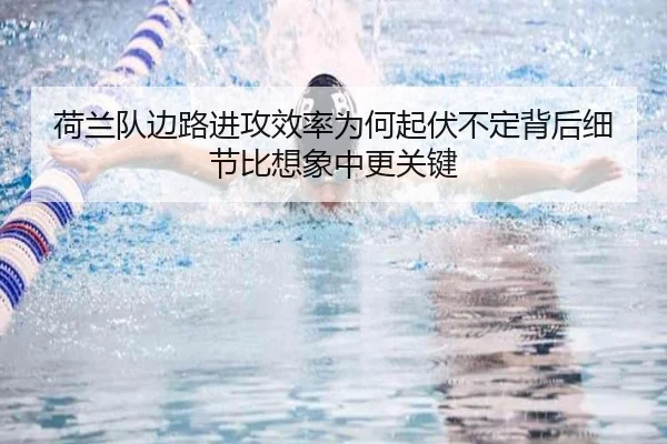 荷兰队边路进攻效率为何起伏不定背后细节比想象中更关键 - kaiyun